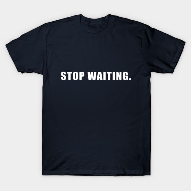 Stop Waiting. T-Shirt by rainmkr23